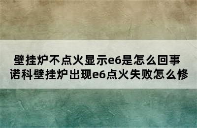 壁挂炉不点火显示e6是怎么回事 诺科壁挂炉出现e6点火失败怎么修